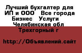 Лучший бухгалтер для ИП и ООО - Все города Бизнес » Услуги   . Челябинская обл.,Трехгорный г.